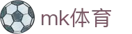 MK体育(MK)官方主页 - 数字化赛事转播入口